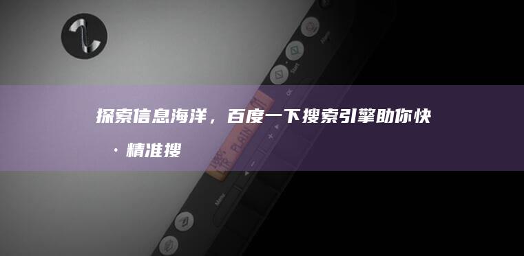 探索信息海洋，百度一下搜索引擎助你快捷精准搜索